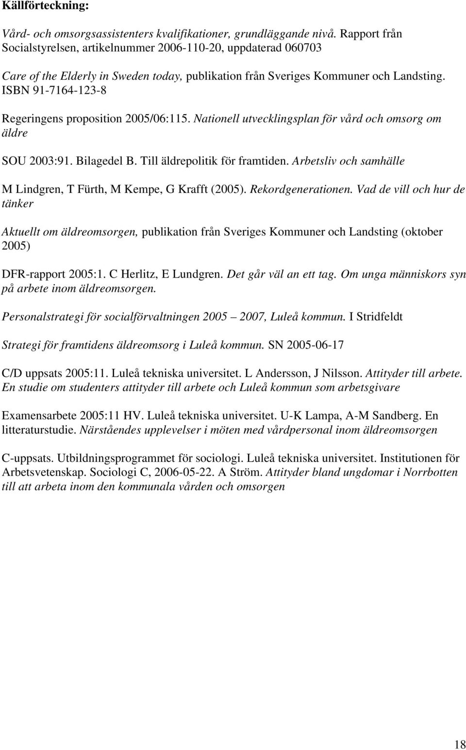 ISBN 91-7164-123-8 Regeringens proposition 2005/06:115. Nationell utvecklingsplan för vård och omsorg om äldre SOU 2003:91. Bilagedel B. Till äldrepolitik för framtiden.