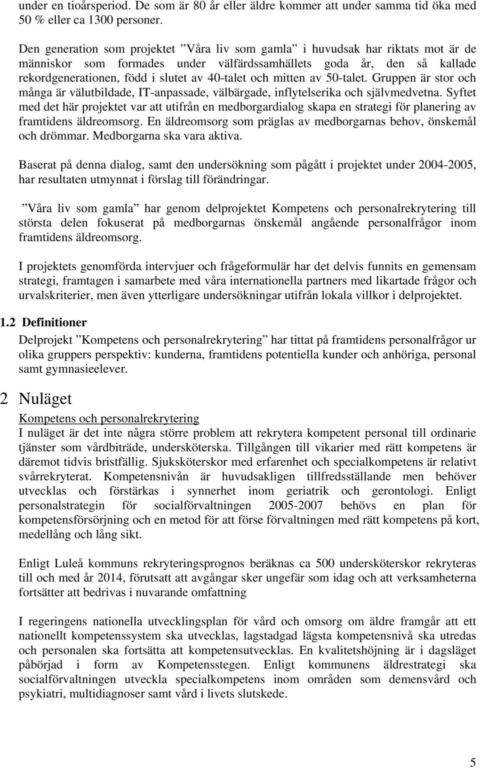 och mitten av 50-talet. Gruppen är stor och många är välutbildade, IT-anpassade, välbärgade, inflytelserika och självmedvetna.