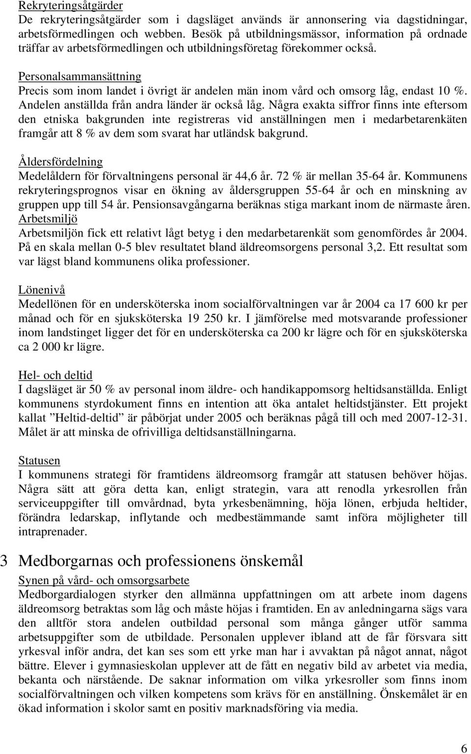 Personalsammansättning Precis som inom landet i övrigt är andelen män inom vård och omsorg låg, endast 10 %. Andelen anställda från andra länder är också låg.