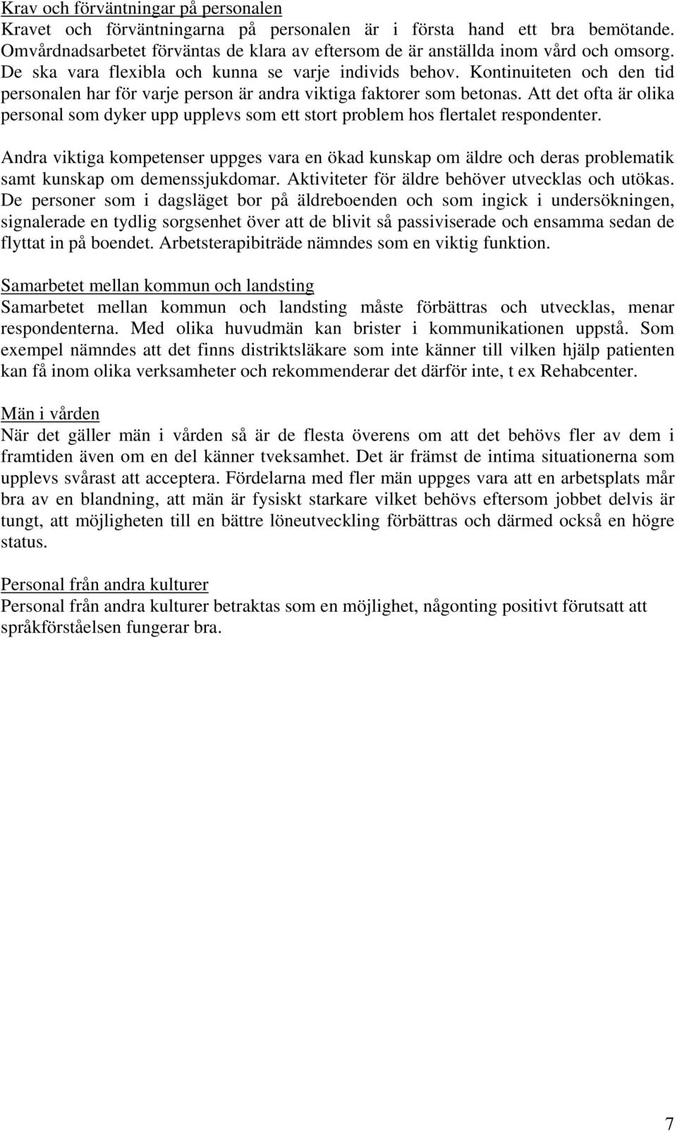 Att det ofta är olika personal som dyker upp upplevs som ett stort problem hos flertalet respondenter.