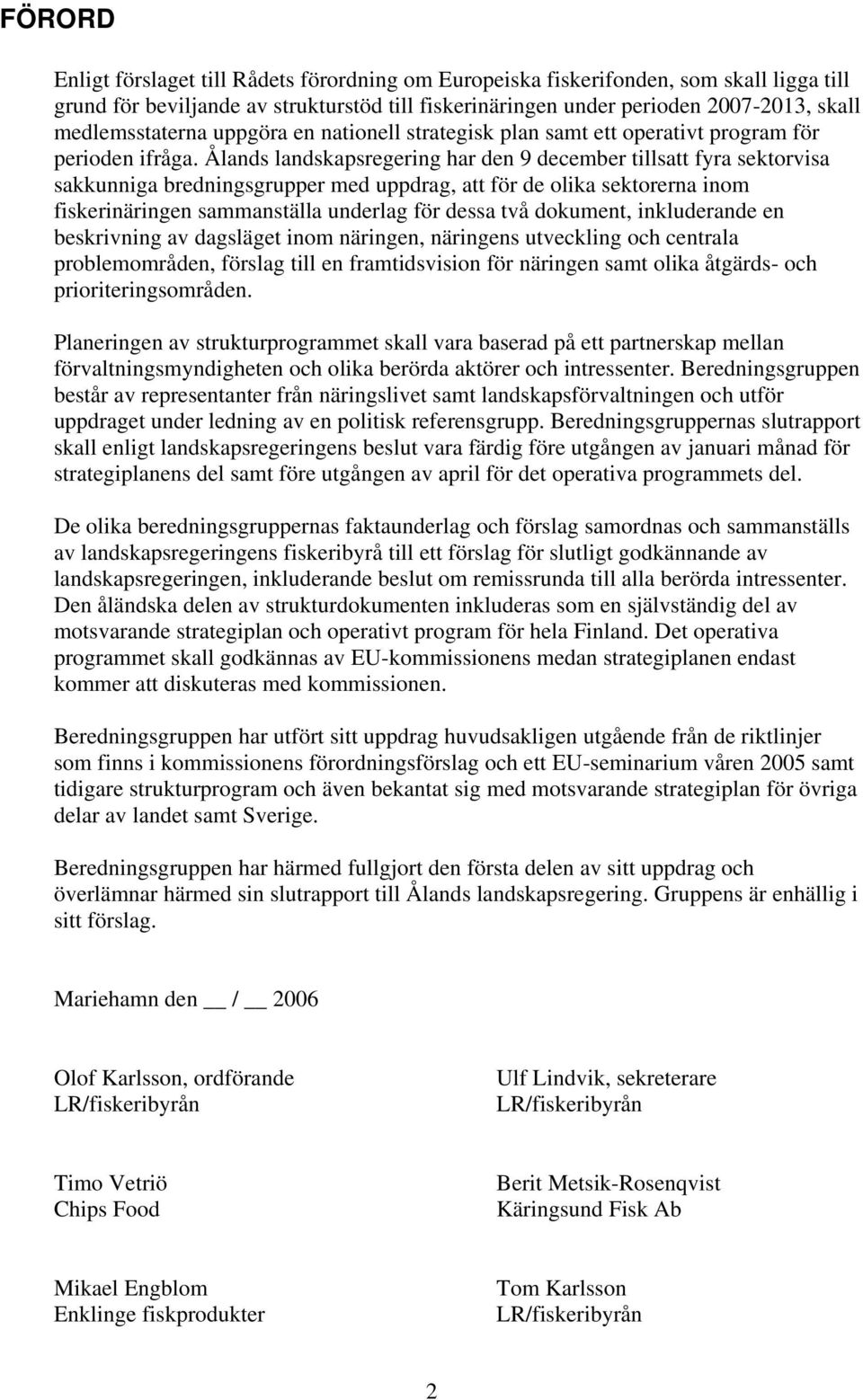 Ålands landskapsregering har den 9 december tillsatt fyra sektorvisa sakkunniga bredningsgrupper med uppdrag, att för de olika sektorerna inom fiskerinäringen sammanställa underlag för dessa två