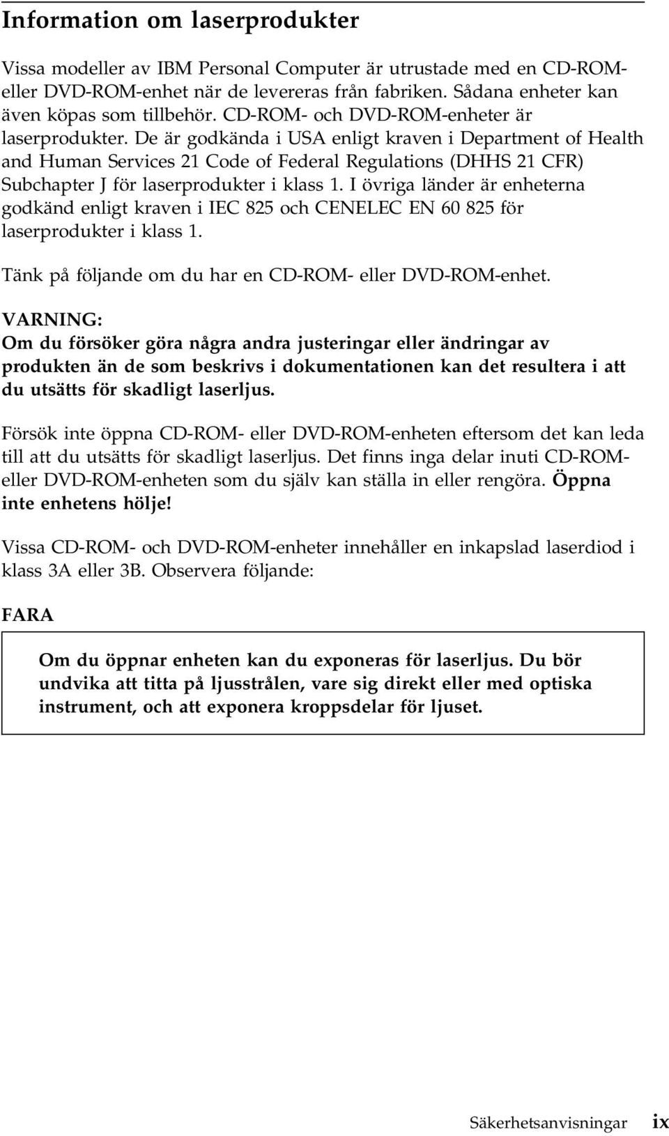 De är godkända i USA enligt kraven i Department of Health and Human Services 21 Code of Federal Regulations (DHHS 21 CFR) Subchapter J för laserprodukter i klass 1.