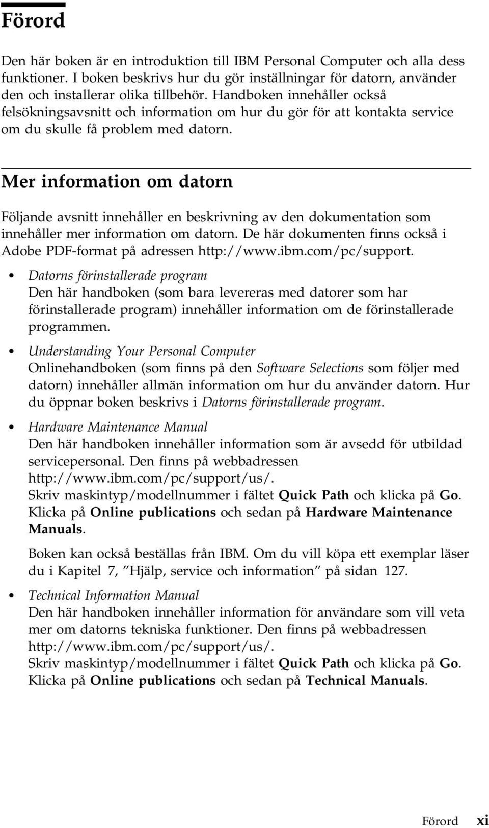 Mer information om datorn Följande avsnitt innehåller en beskrivning av den dokumentation som innehåller mer information om datorn.