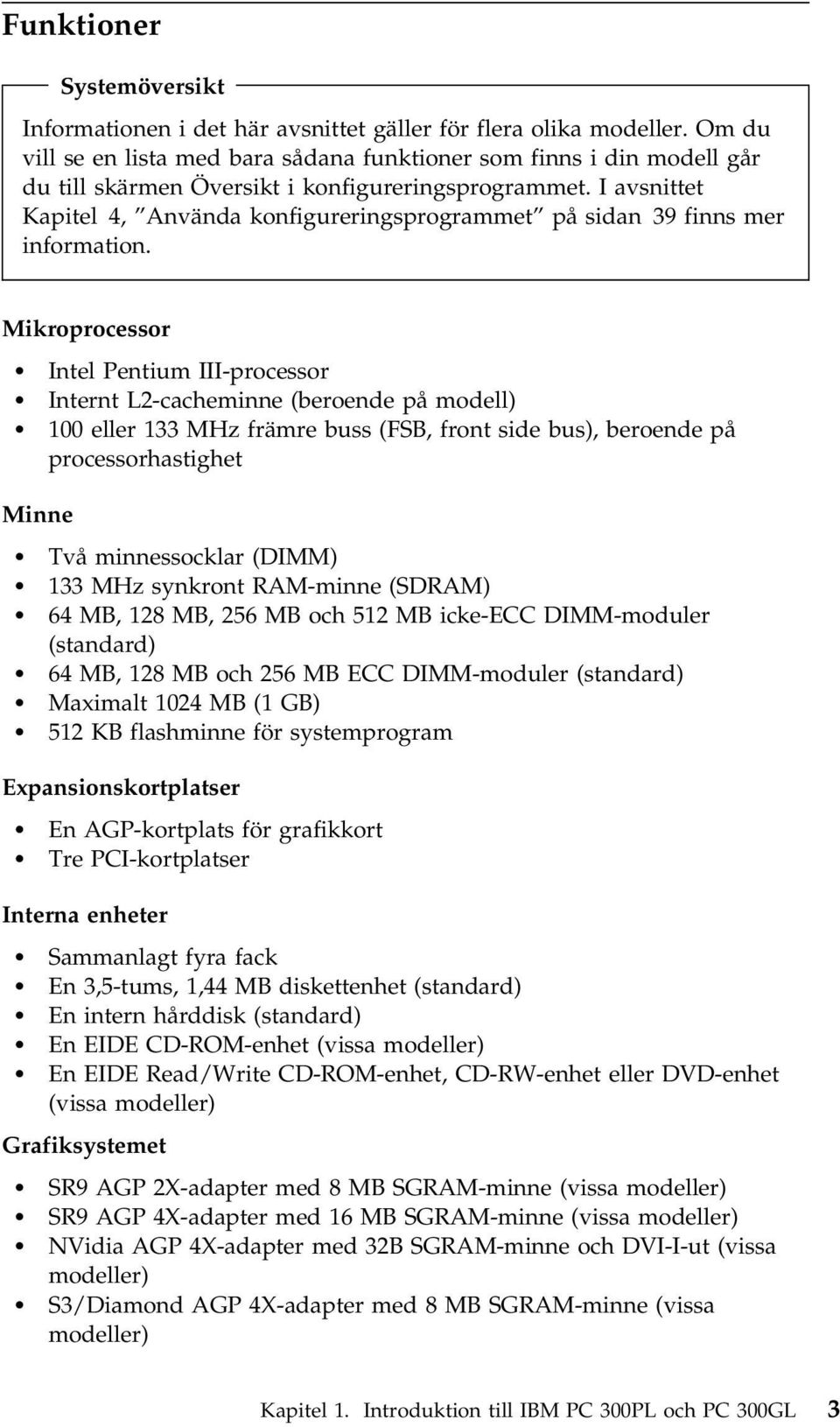 I avsnittet Kapitel 4, Använda konfigureringsprogrammet på sidan 39 finns mer information.