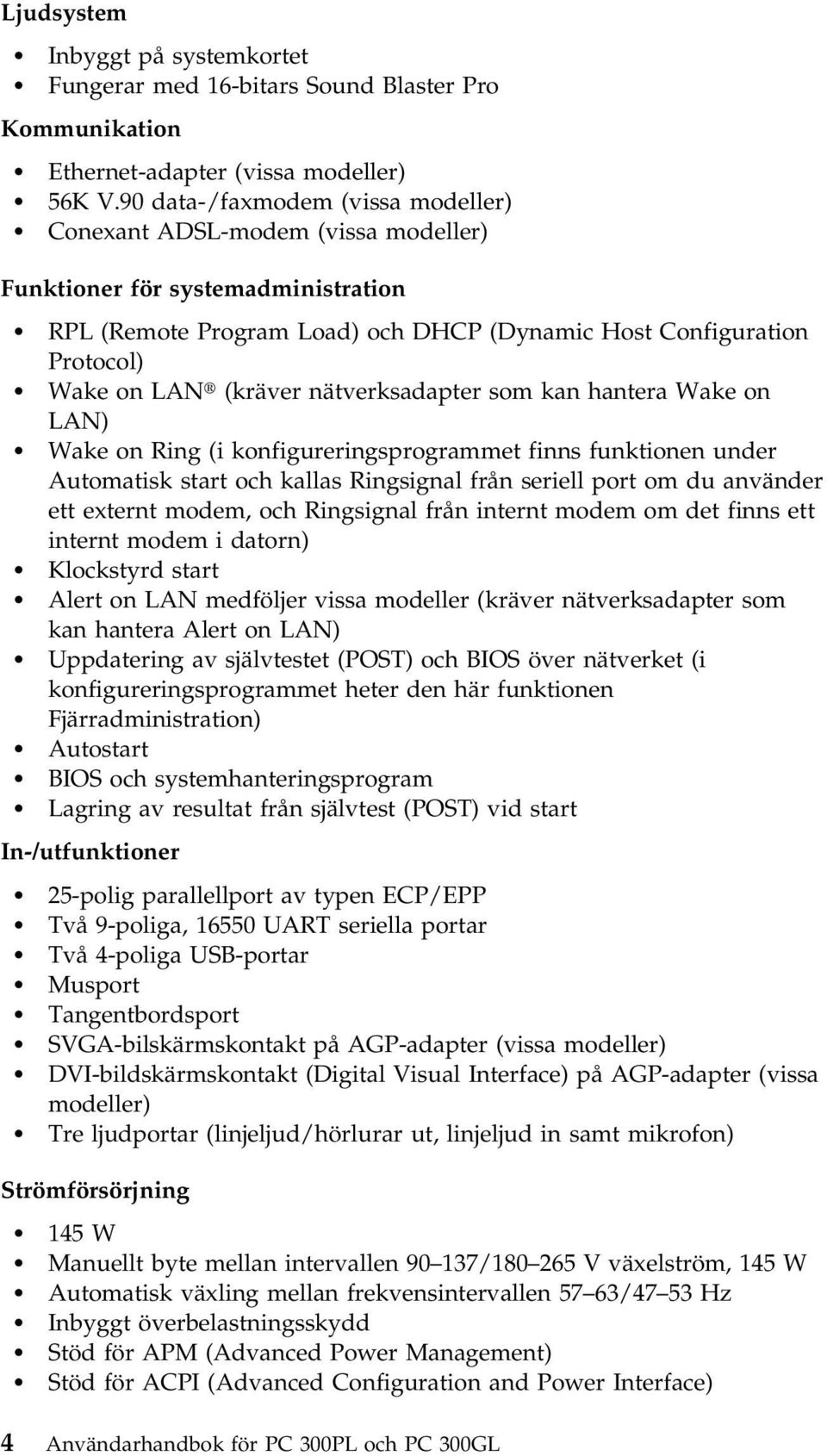 (kräver nätverksadapter som kan hantera Wake on LAN) Wake on Ring (i konfigureringsprogrammet finns funktionen under Automatisk start och kallas Ringsignal från seriell port om du använder ett