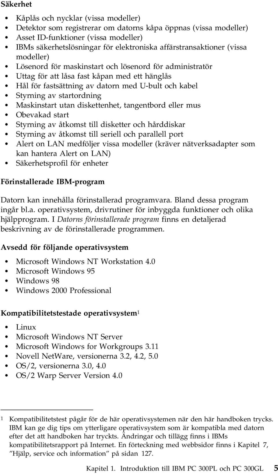 av startordning Maskinstart utan diskettenhet, tangentbord eller mus Obevakad start Styrning av åtkomst till disketter och hårddiskar Styrning av åtkomst till seriell och parallell port Alert on LAN