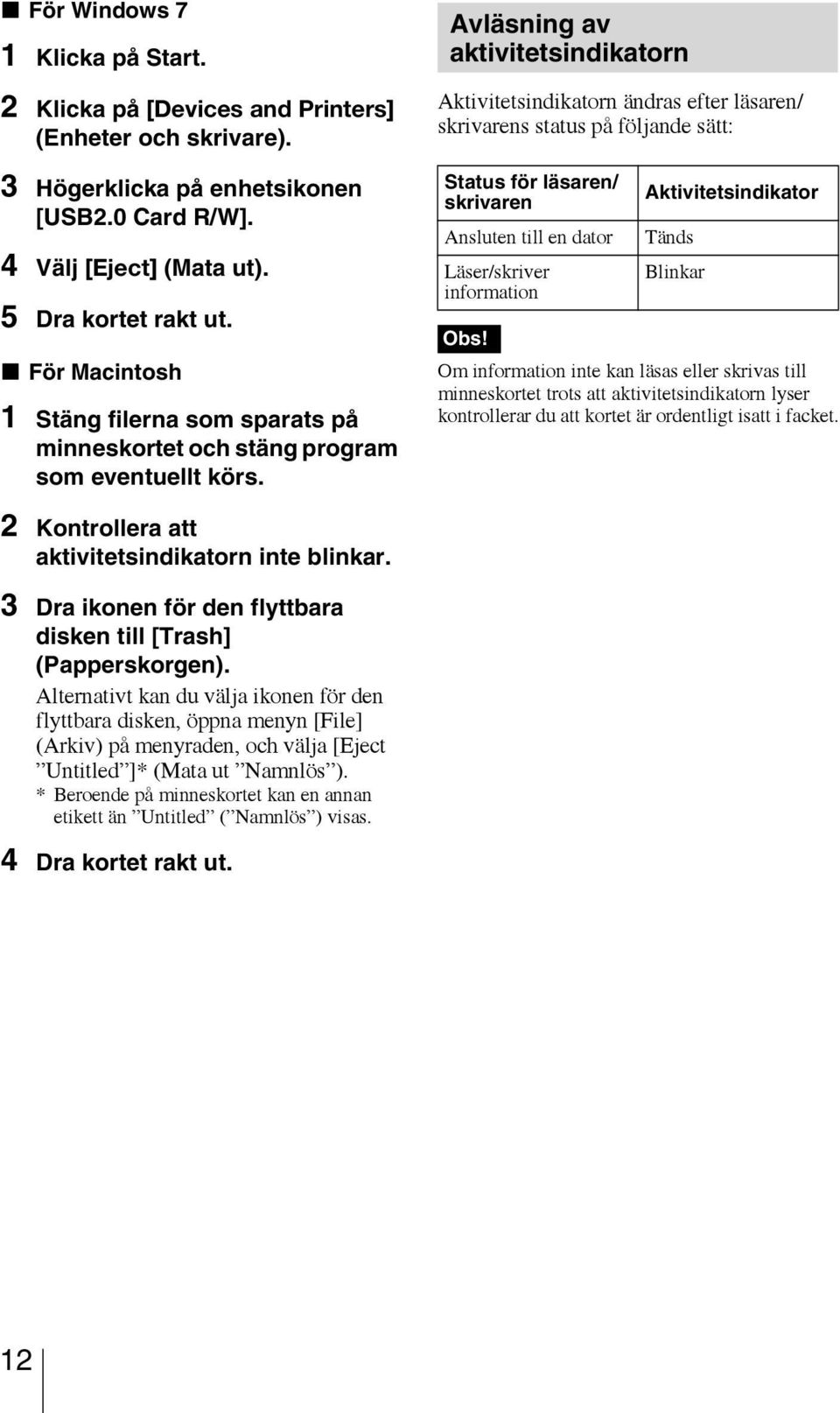 Avläsning av aktivitetsindikatorn Aktivitetsindikatorn ändras efter läsaren/ skrivarens status på följande sätt: Status för läsaren/ skrivaren Ansluten till en dator Läser/skriver information