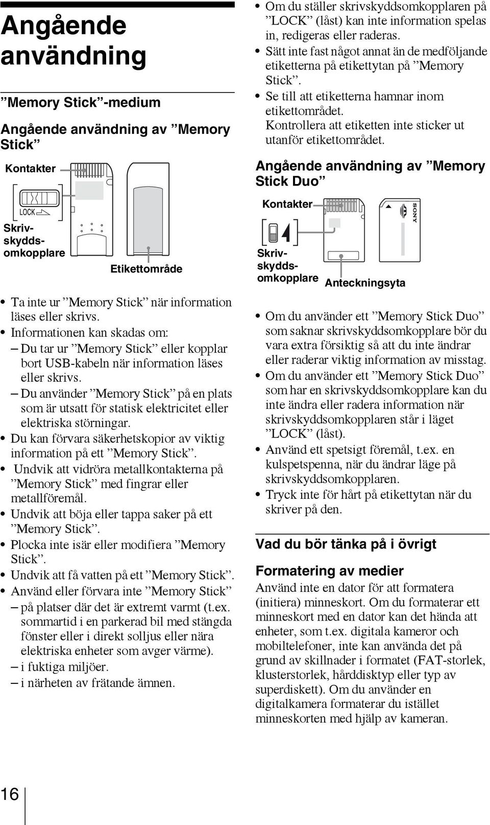 Du använder Memory Stick på en plats som är utsatt för statisk elektricitet eller elektriska störningar. Du kan förvara säkerhetskopior av viktig information på ett Memory Stick.