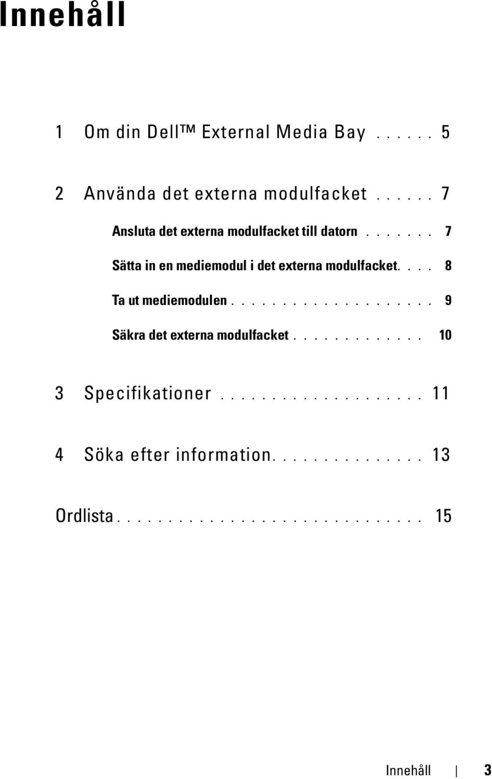 ... 8 Ta ut mediemodulen.................... 9 Säkra det externa modulfacket............. 10 3 Specifikationer.