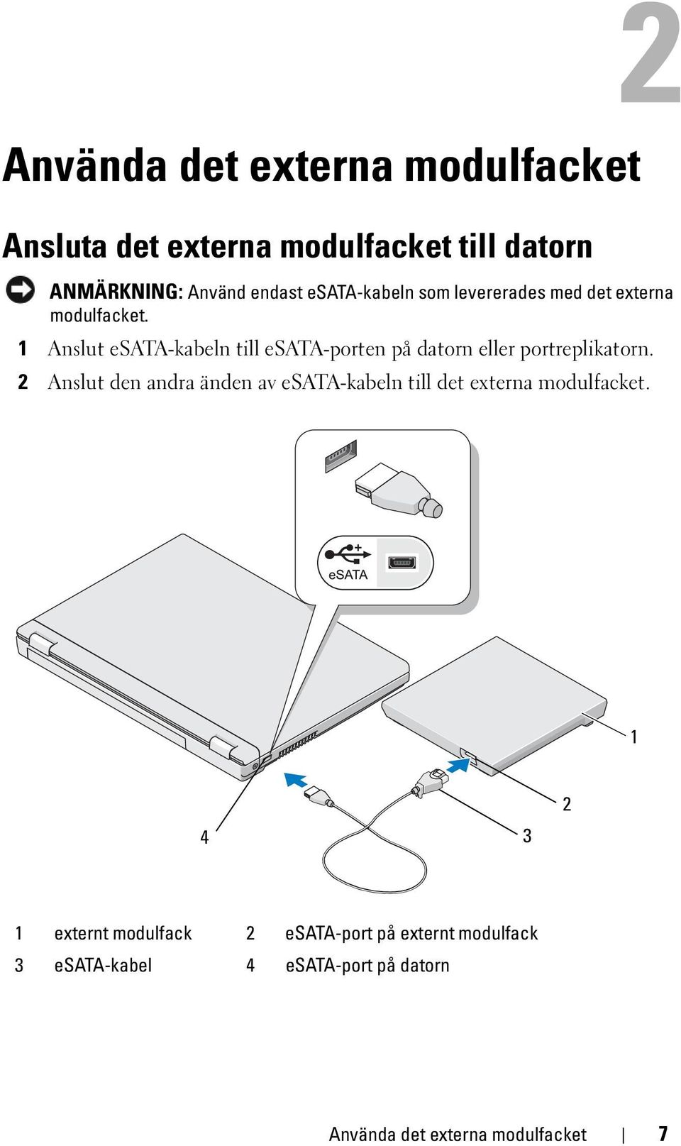 1 Anslut esata-kabeln till esata-porten på datorn eller portreplikatorn.