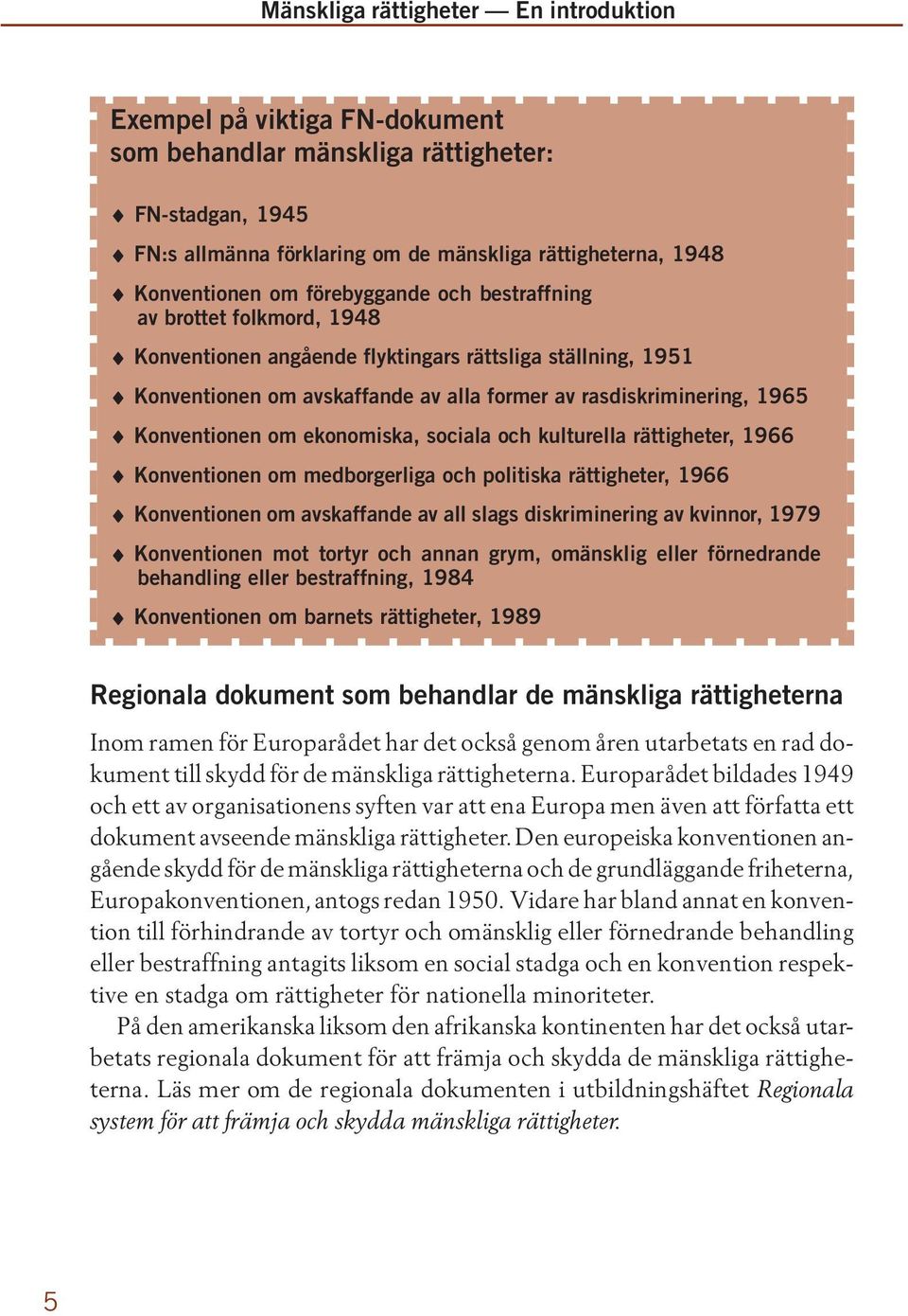 kulturella rättigheter, 1966 Konventionen om medborgerliga och politiska rättigheter, 1966 Konventionen om avskaffande av all slags diskriminering av kvinnor, 1979 Konventionen mot tortyr och annan