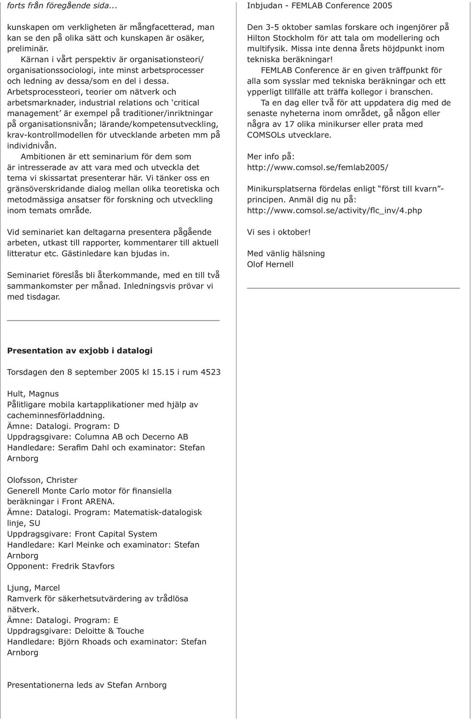 Arbetsprocessteori, teorier om nätverk och arbetsmarknader, industrial relations och critical management är exempel på traditioner/inriktningar på organisationsnivån; lärande/kompetensutveckling,