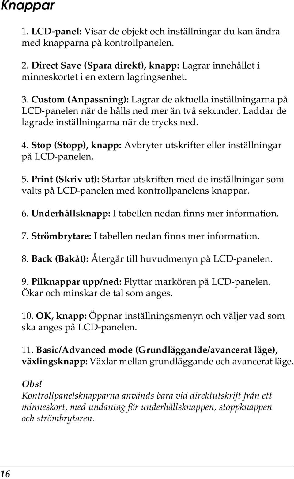 Stop (Stopp), knapp: Avbryter utskrifter eller inställningar på LCD-panelen. 5. Print (Skriv ut): Startar utskriften med de inställningar som valts på LCD-panelen med kontrollpanelens knappar. 6.