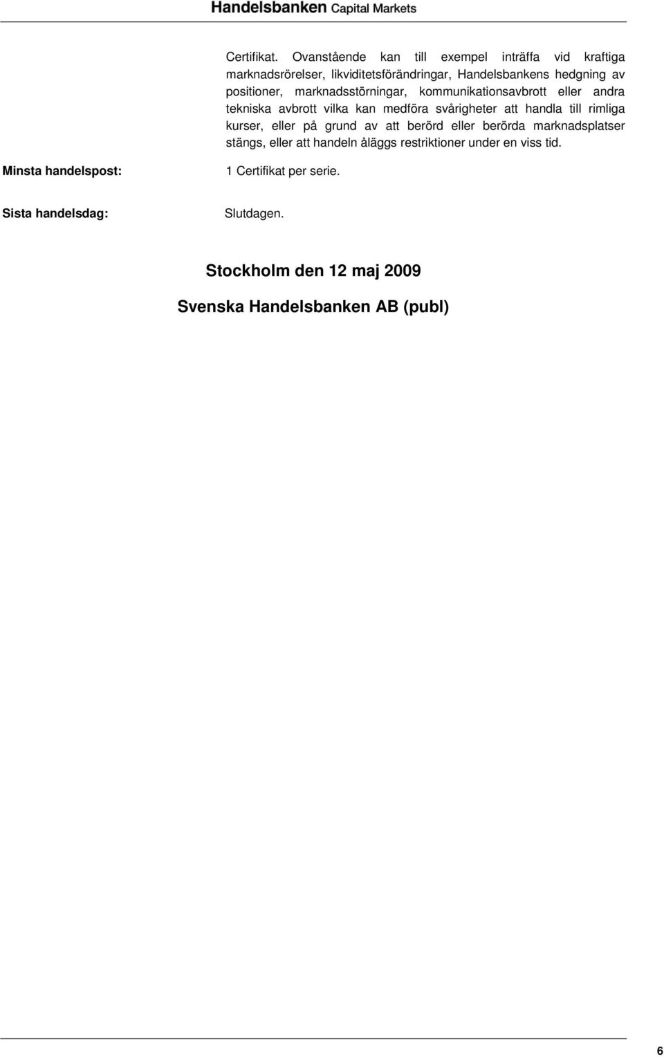 marknadsstörningar, kommunikationsavbrott eller andra tekniska avbrott vilka kan medföra svårigheter att handla till rimliga kurser,