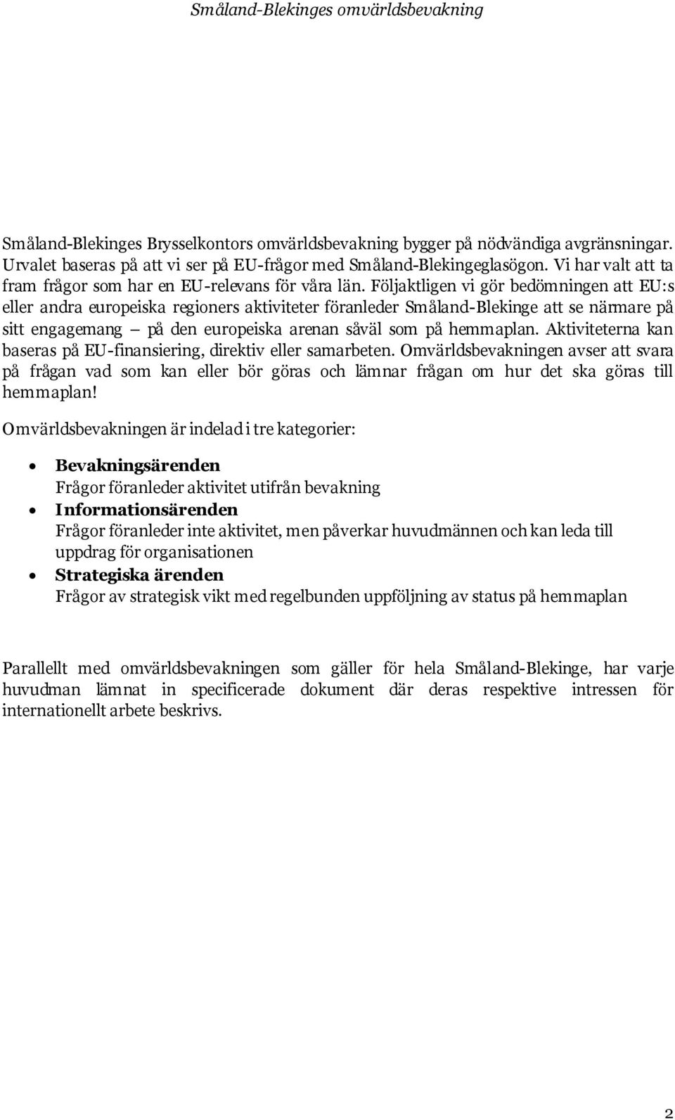 Följaktligen vi gör bedömningen att EU:s eller andra europeiska regioners aktiviteter föranleder Småland-Blekinge att se närmare på sitt engagemang på den europeiska arenan såväl som på hemmaplan.