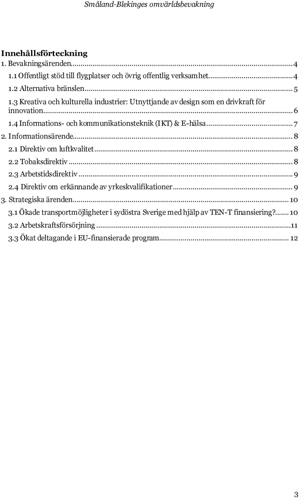 Informationsärende... 8 2.1 Direktiv om luftkvalitet... 8 2.2 Tobaksdirektiv... 8 2.3 Arbetstidsdirektiv... 9 2.4 Direktiv om erkännande av yrkeskvalifikationer... 9 3.