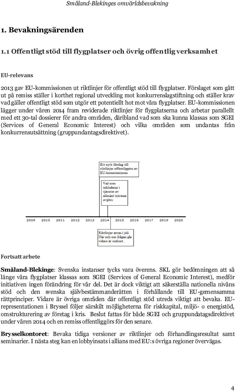 EU-kommissionen lägger under våren 2014 fram reviderade riktlinjer för flygplatserna och arbetar parallellt med ett 30-tal dossierer för andra områden, däribland vad som ska kunna klassas som SGEI