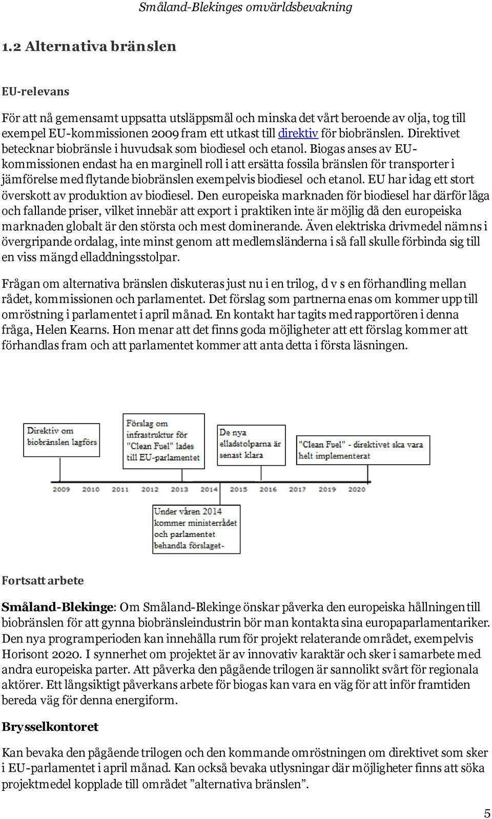 Biogas anses av EUkommissionen endast ha en marginell roll i att ersätta fossila bränslen för transporter i jämförelse med flytande biobränslen exempelvis biodiesel och etanol.