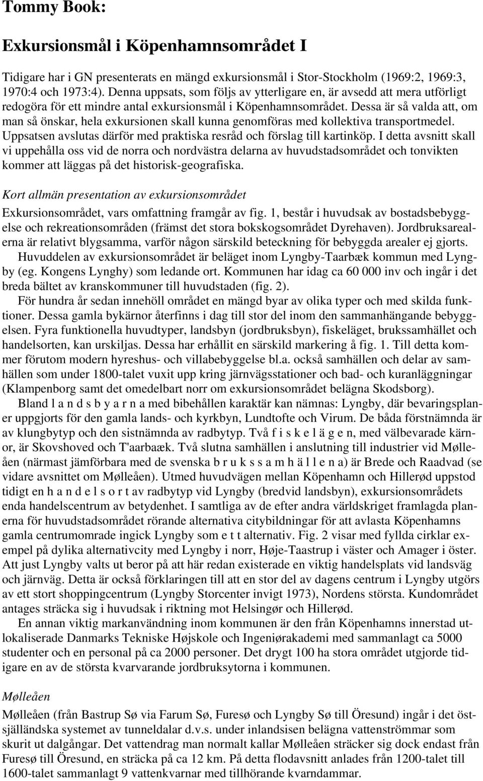 Dessa är så valda att, om man så önskar, hela exkursionen skall kunna genomföras med kollektiva transportmedel. Uppsatsen avslutas därför med praktiska resråd och förslag till kartinköp.