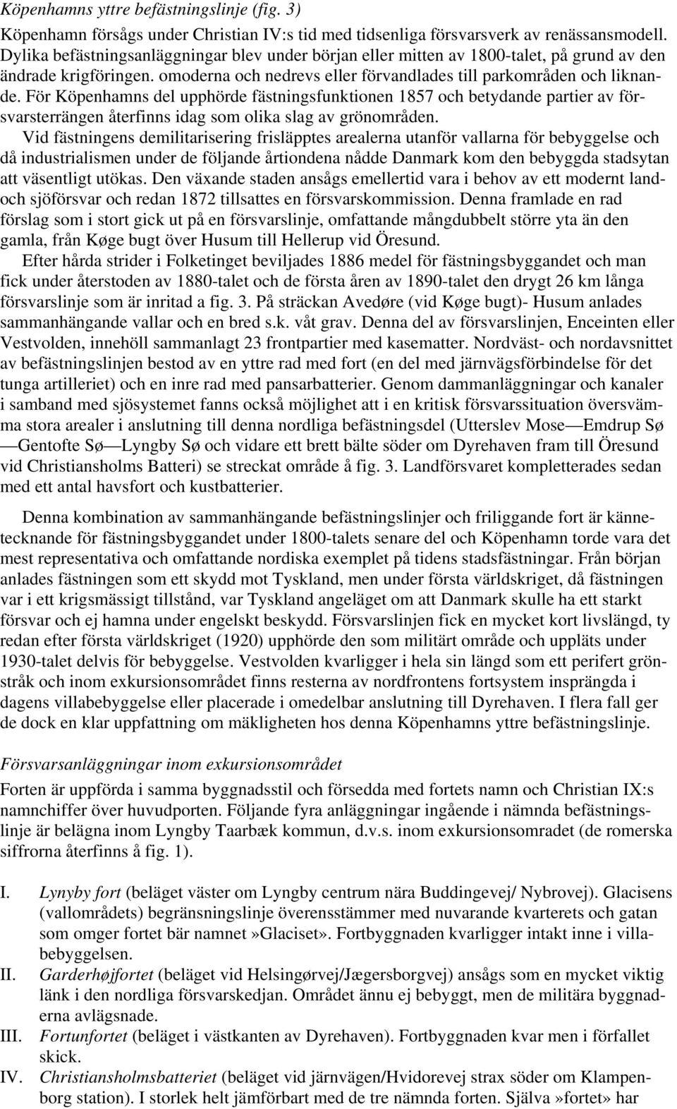 För Köpenhamns del upphörde fästningsfunktionen 1857 och betydande partier av försvarsterrängen återfinns idag som olika slag av grönområden.