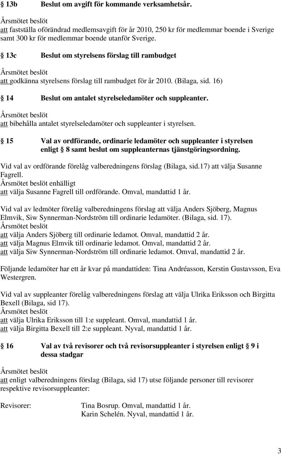 att bibehålla antalet styrelseledamöter och suppleanter i styrelsen. 15 Val av ordförande, ordinarie ledamöter och suppleanter i styrelsen enligt 8 samt beslut om suppleanternas tjänstgöringsordning.