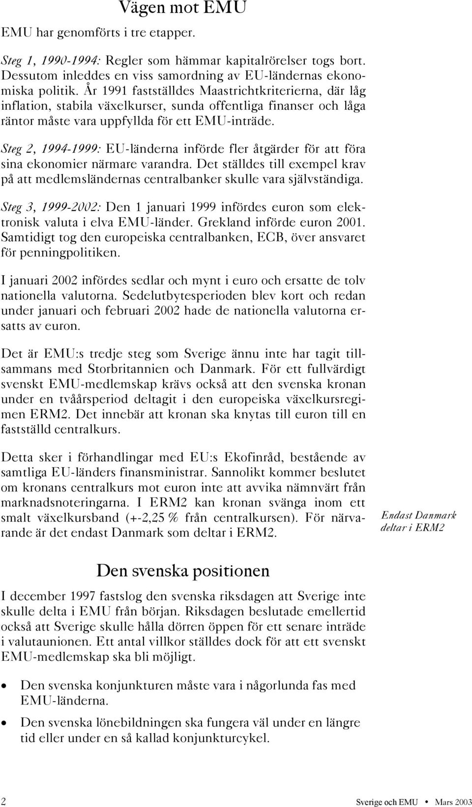 Steg 2, 1994-1999: EU-länderna införde fler åtgärder för att föra sina ekonomier närmare varandra. Det ställdes till exempel krav på att medlemsländernas centralbanker skulle vara självständiga.