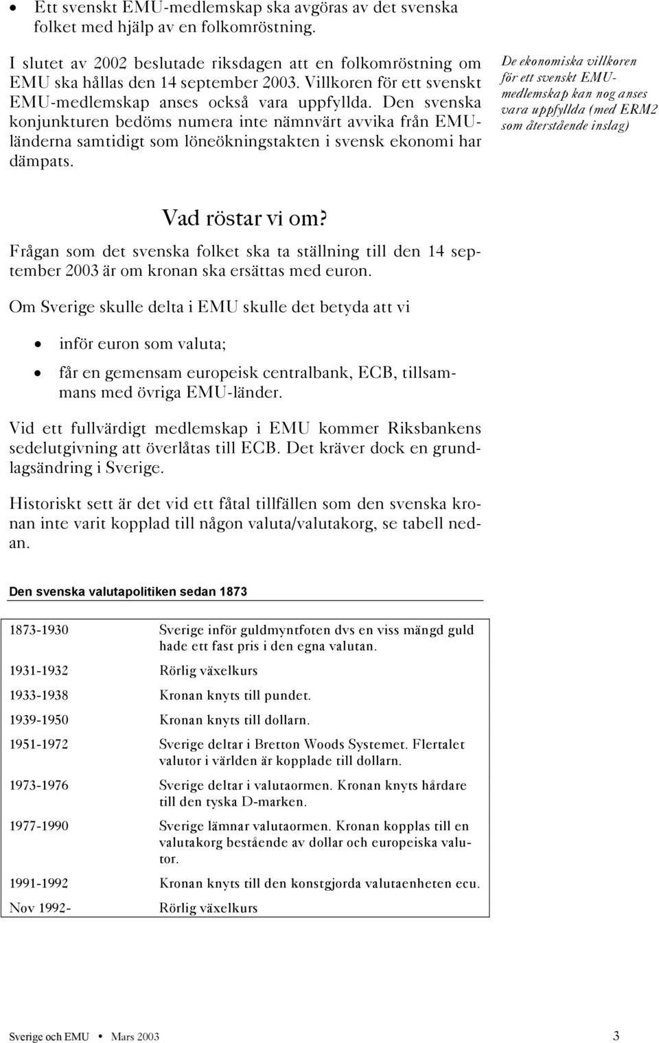 Den svenska konjunkturen bedöms numera inte nämnvärt avvika från EMUländerna samtidigt som löneökningstakten i svensk ekonomi har dämpats.