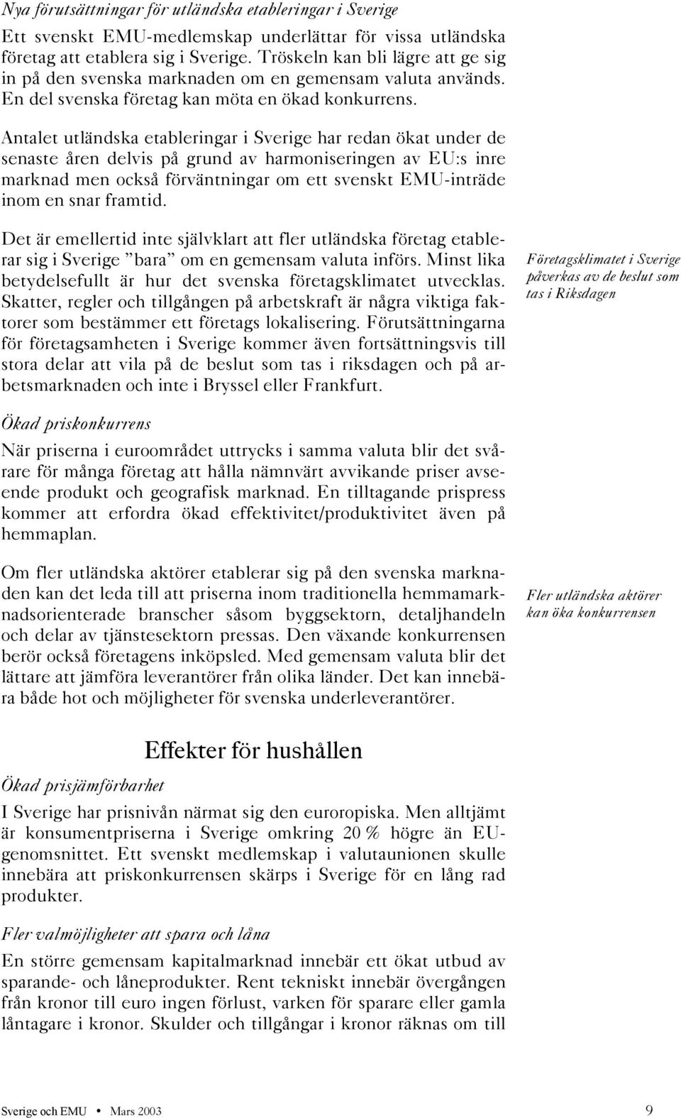 Antalet utländska etableringar i Sverige har redan ökat under de senaste åren delvis på grund av harmoniseringen av EU:s inre marknad men också förväntningar om ett svenskt EMU-inträde inom en snar