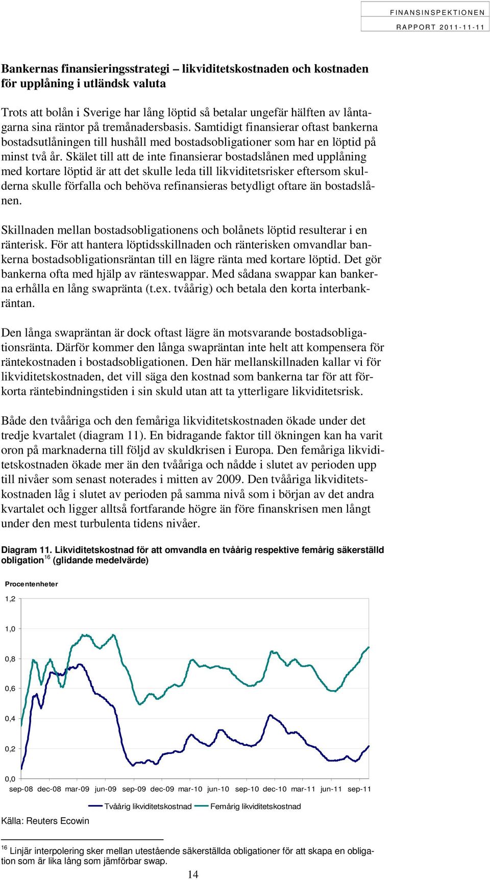 Skälet till att de inte finansierar bostadslånen med upplåning med kortare löptid är att det skulle leda till likviditetsrisker eftersom skulderna skulle förfalla och behöva refinansieras betydligt