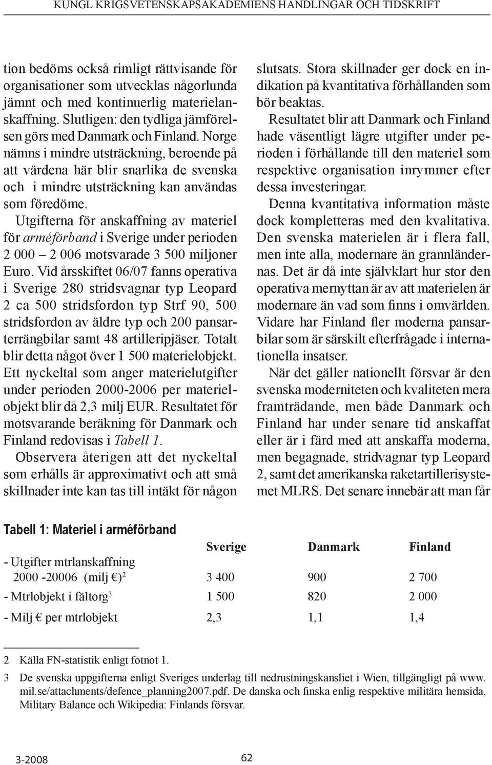 Utgifterna för anskaffning av materiel för armé förband i Sverige under perioden 2 000 2 006 motsvarade 3 500 miljoner Euro.