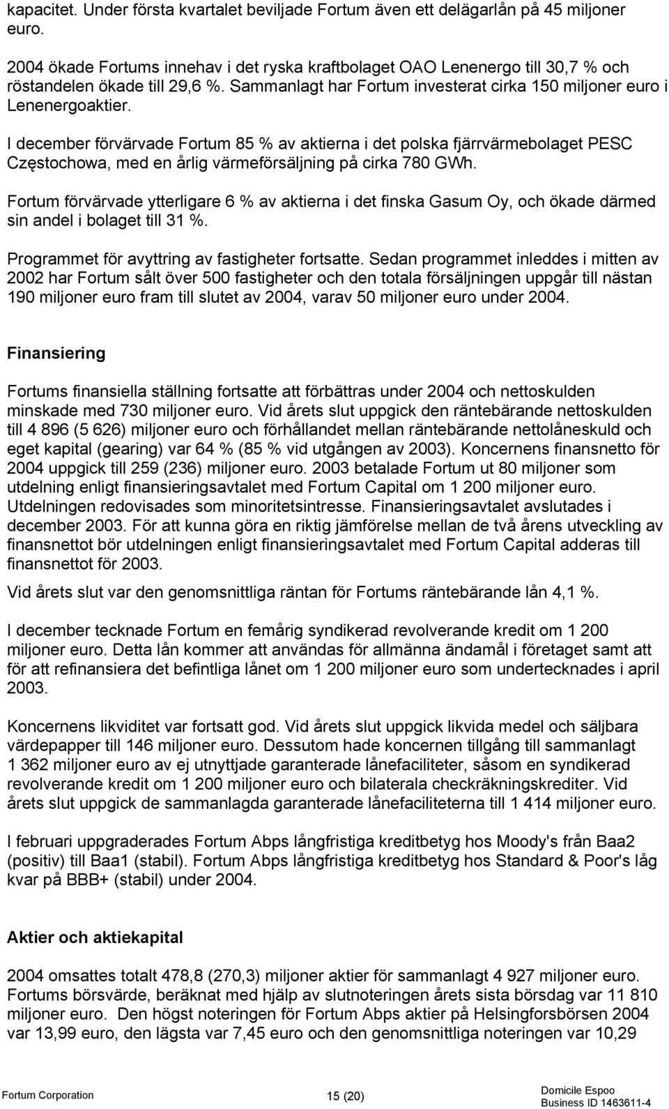 I december förvärvade Fortum 85 % av aktierna i det polska fjärrvärmebolaget PESC Częstochowa, med en årlig värmeförsäljning på cirka 780 GWh.