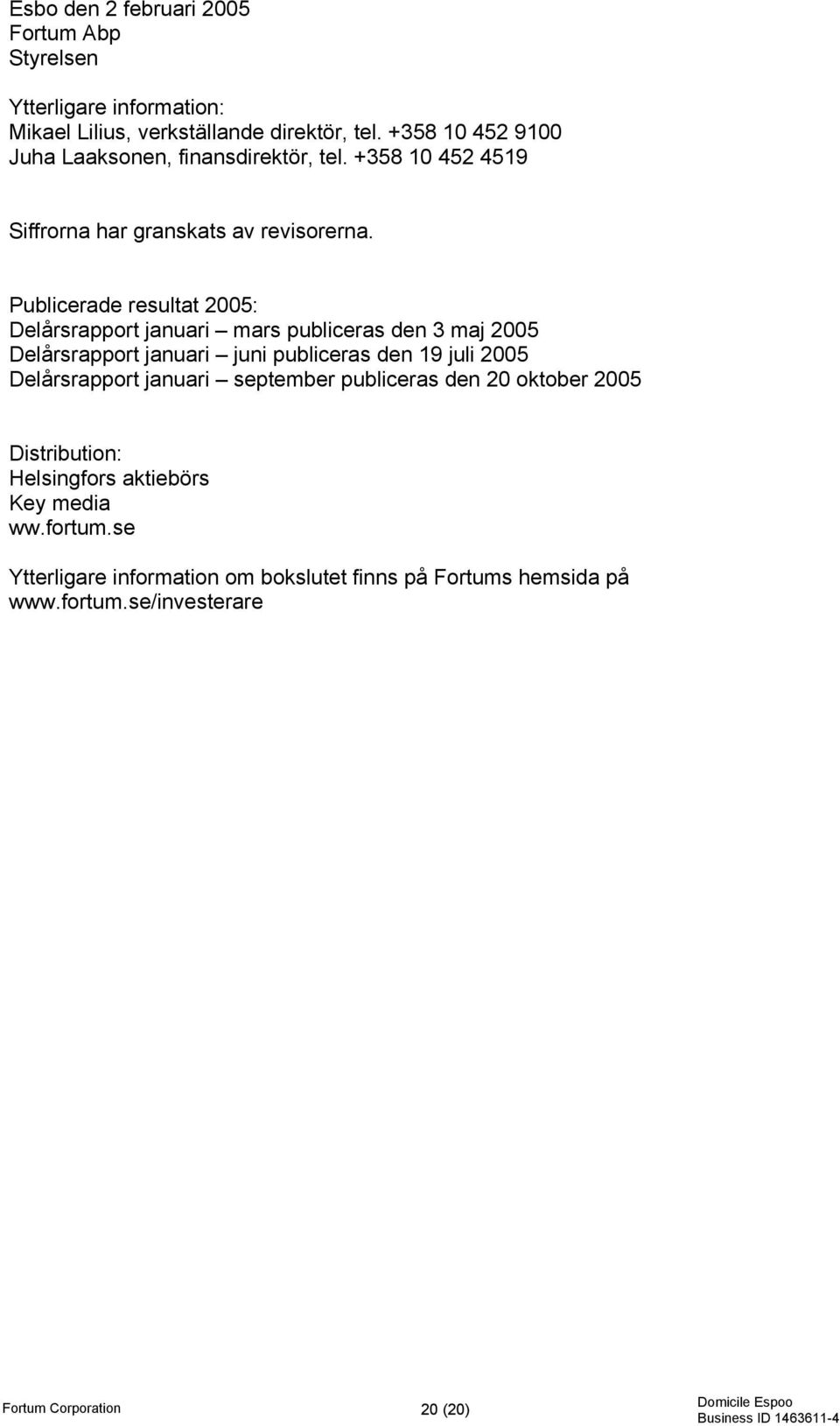 Publicerade resultat 2005: Delårsrapport januari mars publiceras den 3 maj 2005 Delårsrapport januari juni publiceras den 19 juli 2005 Delårsrapport