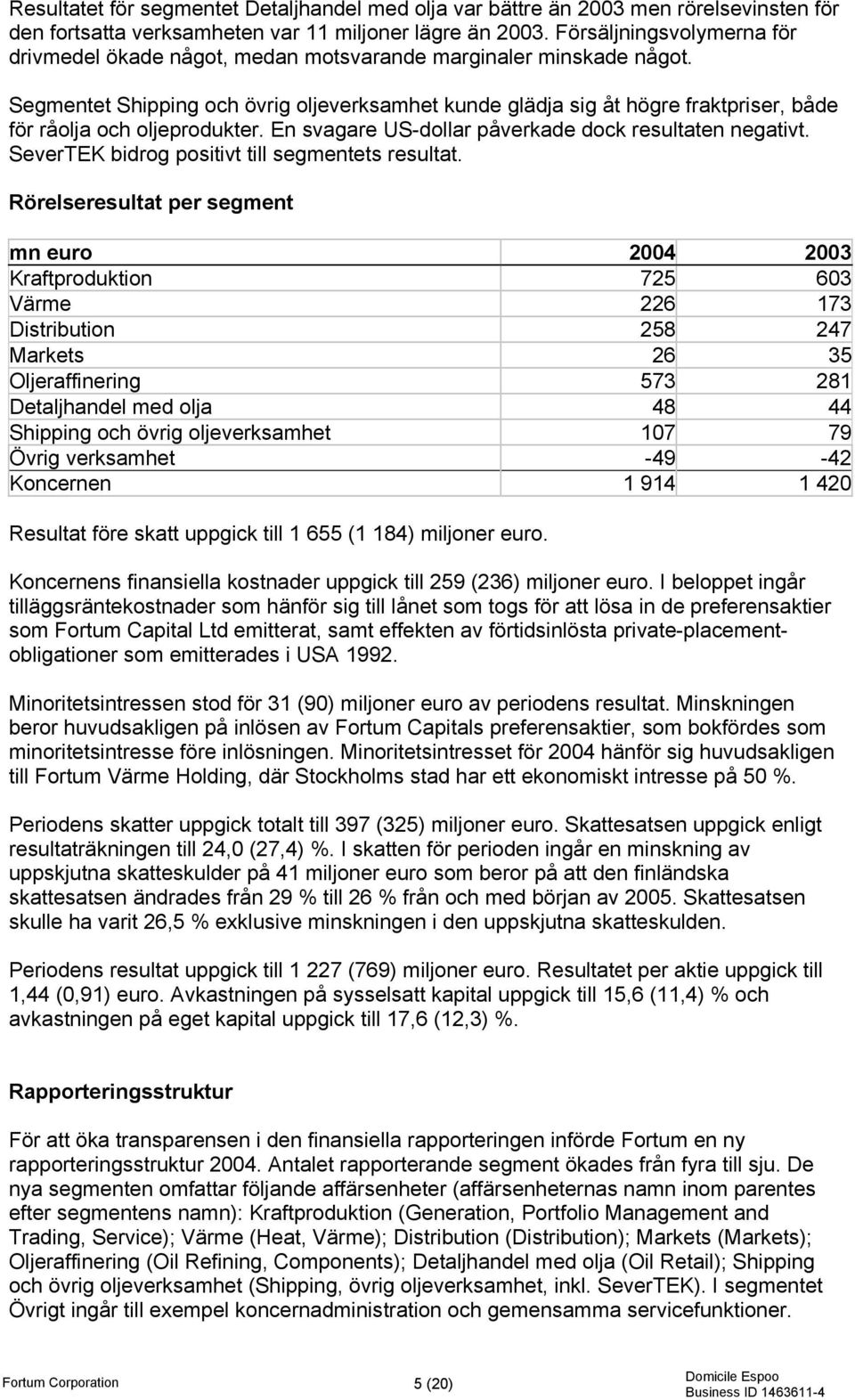 Segmentet Shipping och övrig oljeverksamhet kunde glädja sig åt högre fraktpriser, både för råolja och oljeprodukter. En svagare US-dollar påverkade dock resultaten negativt.