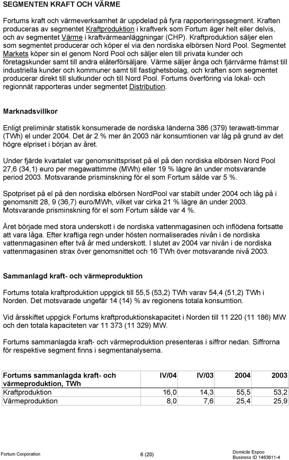 Kraftproduktion säljer elen som segmentet producerar och köper el via den nordiska elbörsen Nord Pool.