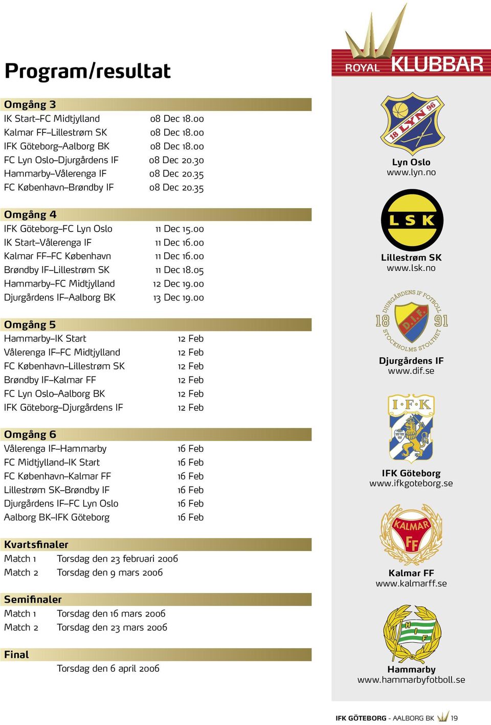 00 Kalmar FF FC København 11 Dec 16.00 Brøndby IF Lillestrøm SK 11 Dec 18.05 Hammarby FC Midtjylland 12 Dec 19.00 Djurgårdens IF Aalborg BK 13 Dec 19.00 Lillestrøm SK www.lsk.