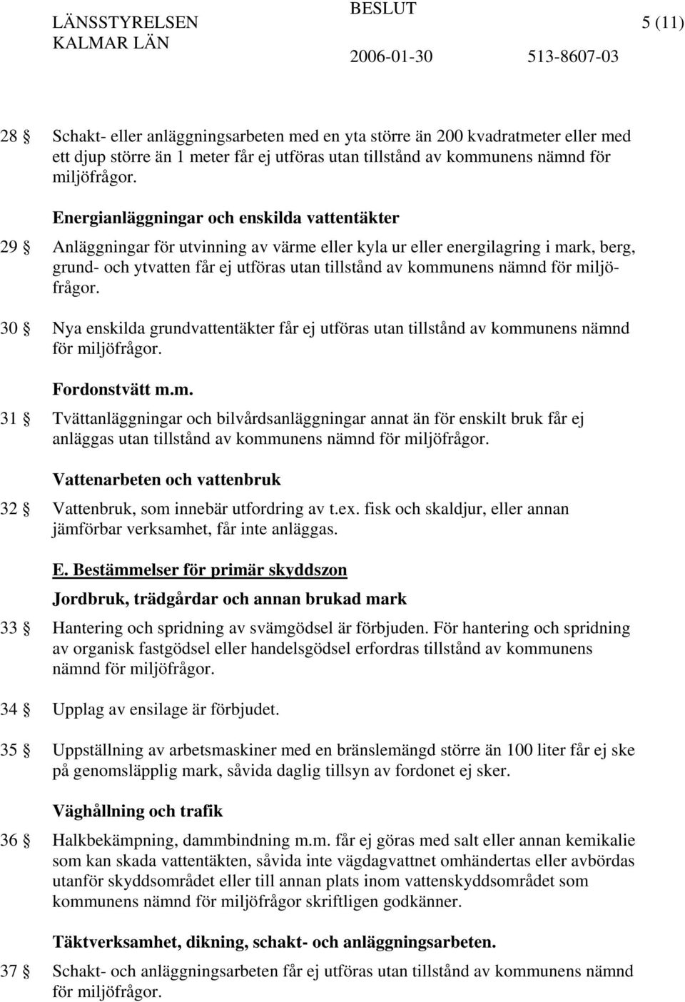 nämnd för miljöfrågor. 30 Nya enskilda grundvattentäkter får ej utföras utan tillstånd av kommunens nämnd för miljöfrågor. Fordonstvätt m.m. 31 Tvättanläggningar och bilvårdsanläggningar annat än för enskilt bruk får ej anläggas utan tillstånd av kommunens nämnd för miljöfrågor.