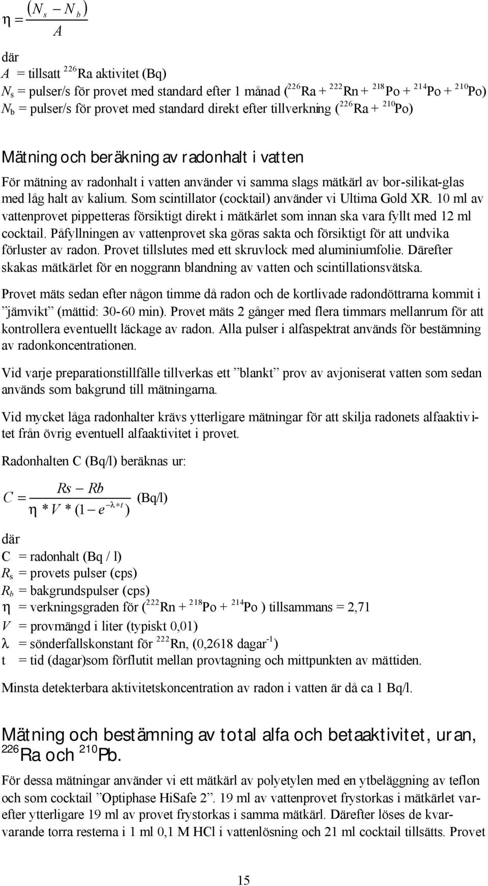 Som scintillator (cocktail) använder vi Ultima Gold XR. 10 ml av vattenprovet pippetteras försiktigt direkt i mätkärlet som innan ska vara fyllt med 12 ml cocktail.