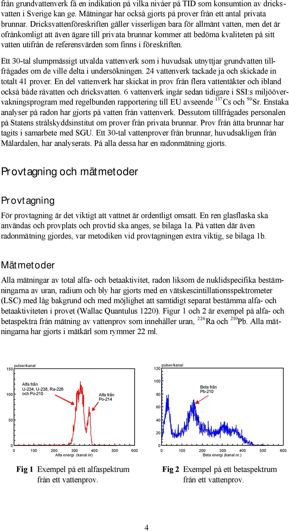 som finns i föreskriften. Ett 30-tal slumpmässigt utvalda vattenverk som i huvudsak utnyttjar grundvatten tillfrågades om de ville delta i undersökningen.