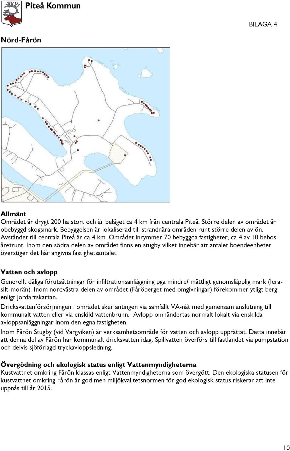 Inom den södra delen av området finns en stugby vilket innebär att antalet boendeenheter överstiger det här angivna fastighetsantalet.