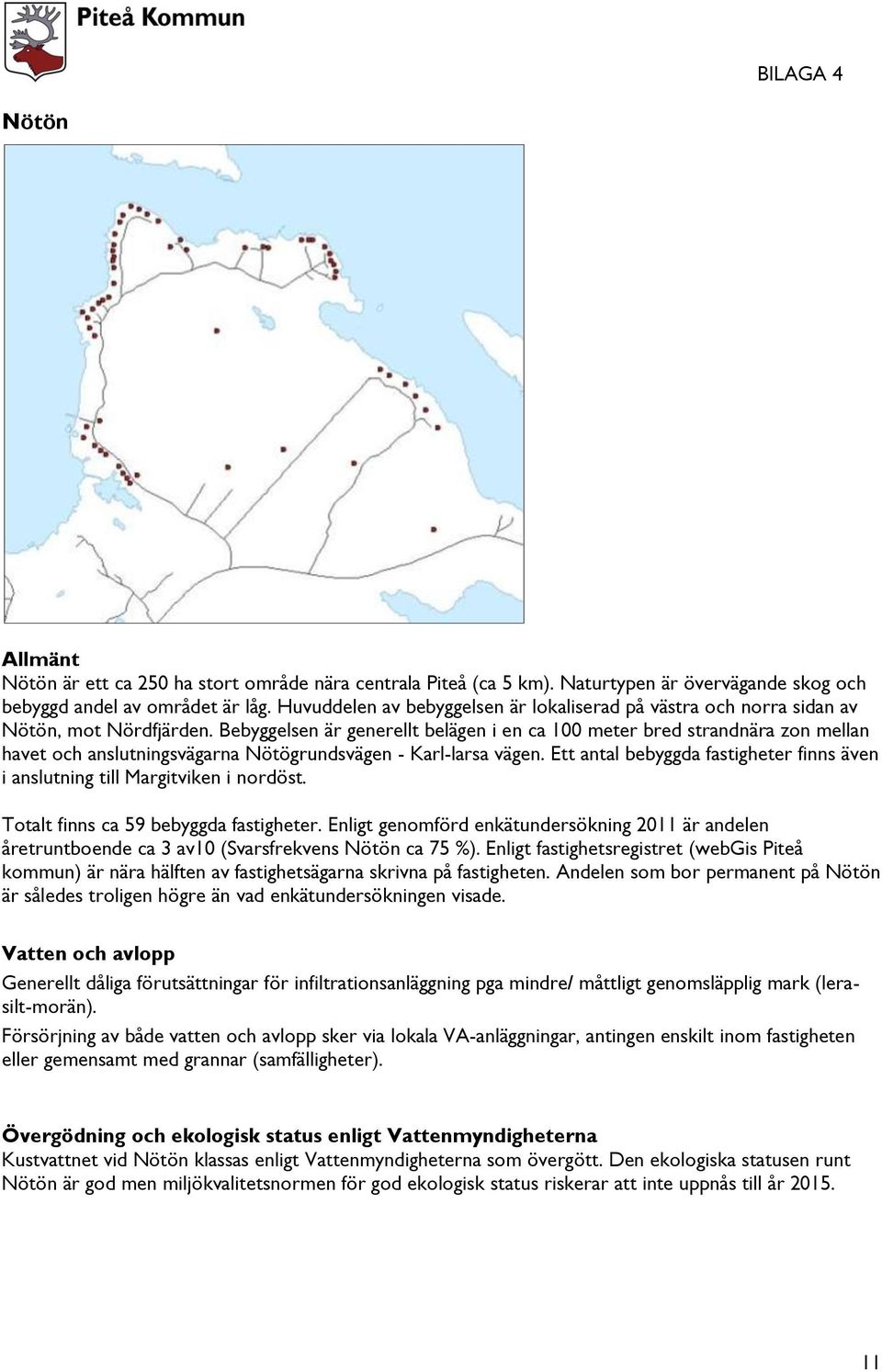 Bebyggelsen är generellt belägen i en ca 100 meter bred strandnära zon mellan havet och anslutningsvägarna Nötögrundsvägen - Karl-larsa vägen.