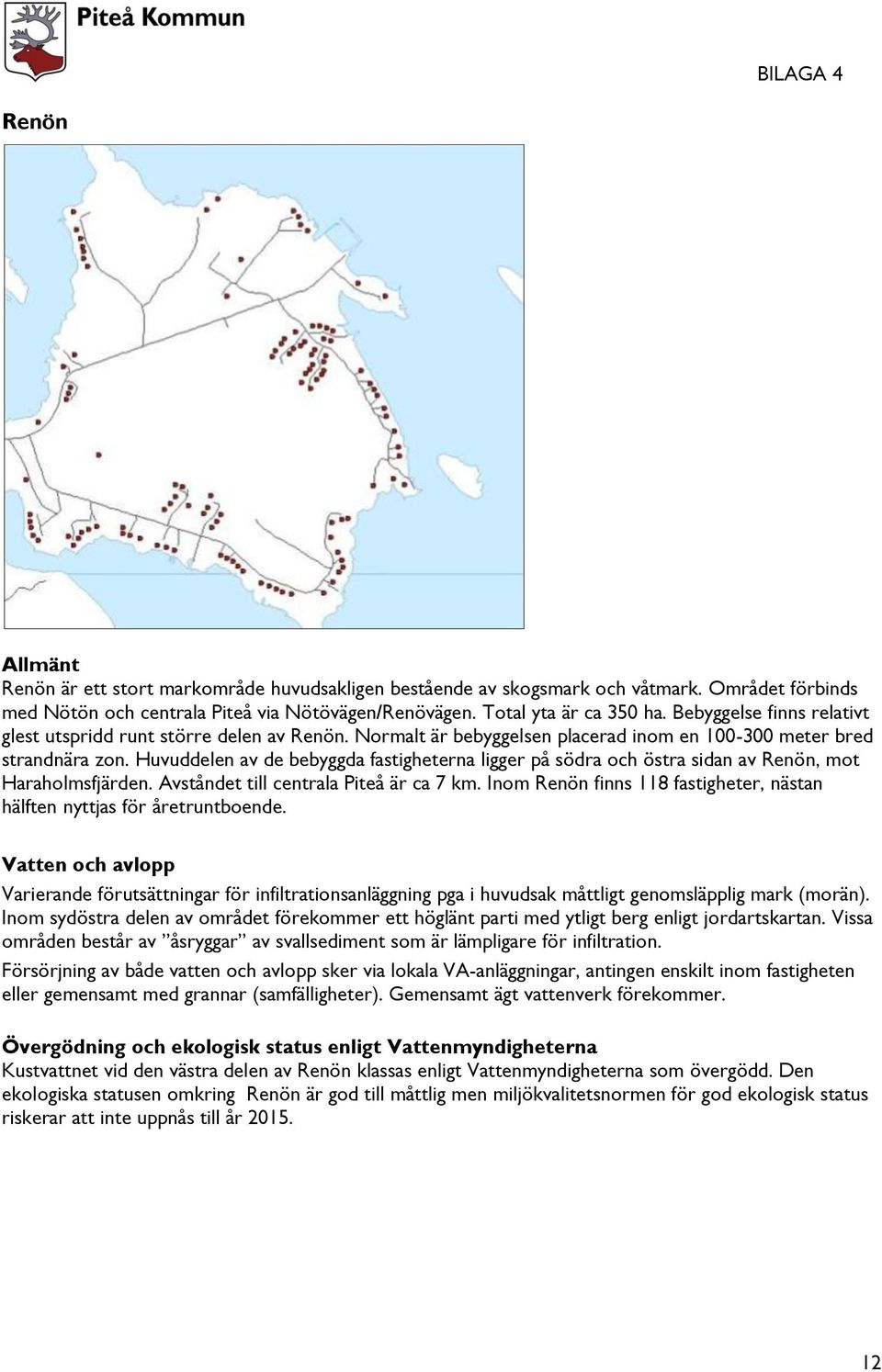 Huvuddelen av de bebyggda fastigheterna ligger på södra och östra sidan av Renön, mot Haraholmsfjärden. Avståndet till centrala Piteå är ca 7 km.