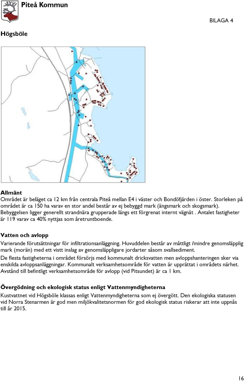 Antalet fastigheter är 119 varav ca 40% nyttjas som åretruntboende. Varierande förutsättningar för infiltrationsanläggning.