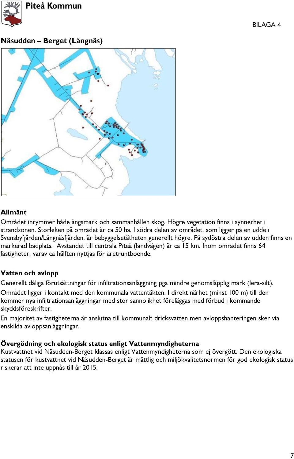 Avståndet till centrala Piteå (landvägen) är ca 15 km. Inom området finns 64 fastigheter, varav ca hälften nyttjas för åretruntboende.