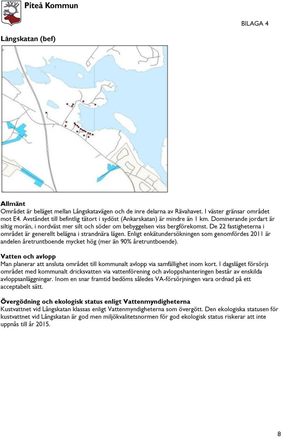 Enligt enkätundersökningen som genomfördes 2011 är andelen åretruntboende mycket hög (mer än 90% åretruntboende). Man planerar att ansluta området till kommunalt avlopp via samfällighet inom kort.