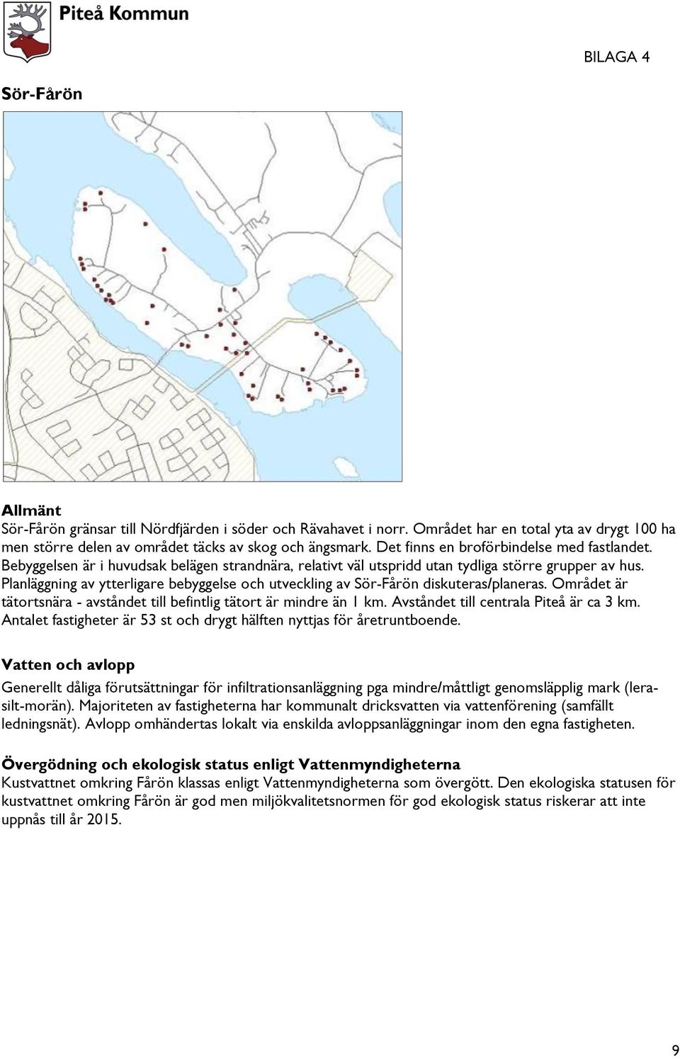 Planläggning av ytterligare bebyggelse och utveckling av Sör-Fårön diskuteras/planeras. Området är tätortsnära - avståndet till befintlig tätort är mindre än 1 km.