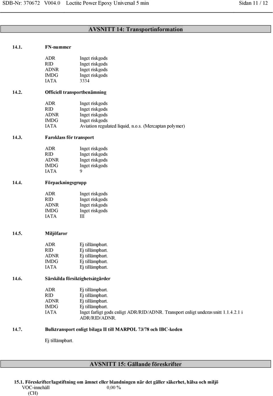 Särskilda försiktighetsåtgärder ADR RID ADNR IMDG IATA Inget farligt gods enligt ADR/RID/ADNR. Transport enligt underavsnitt 1.1.4.2.1 i ADR/RID/ADNR. 14.7.