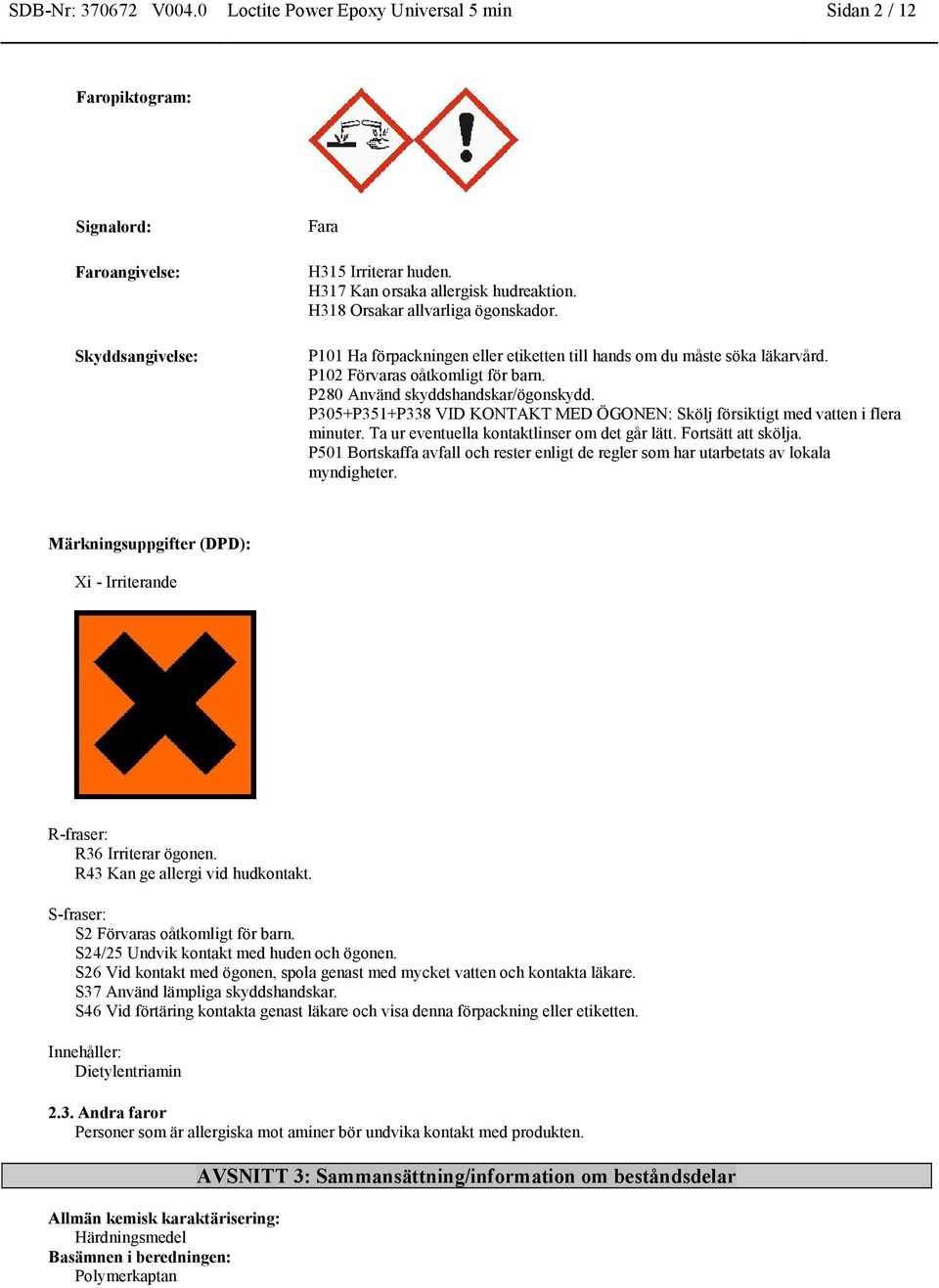 P305+P351+P338 VID KONTAKT MED ÖGONEN: Skölj försiktigt med vatten i flera minuter. Ta ur eventuella kontaktlinser om det går lätt. Fortsätt att skölja.