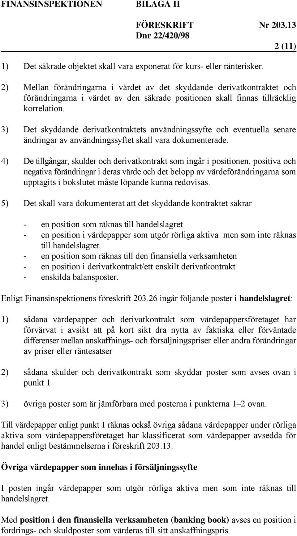 3) Det skyddande derivatkontraktets användningssyfte och eventuella senare ändringar av användningssyftet skall vara dokumenterade.