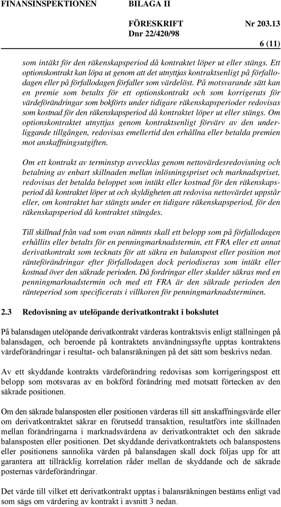 På motsvarande sätt kan en premie som betalts för ett optionskontrakt och som korrigerats för värdeförändringar som bokförts under tidigare räkenskapsperioder redovisas som kostnad för den