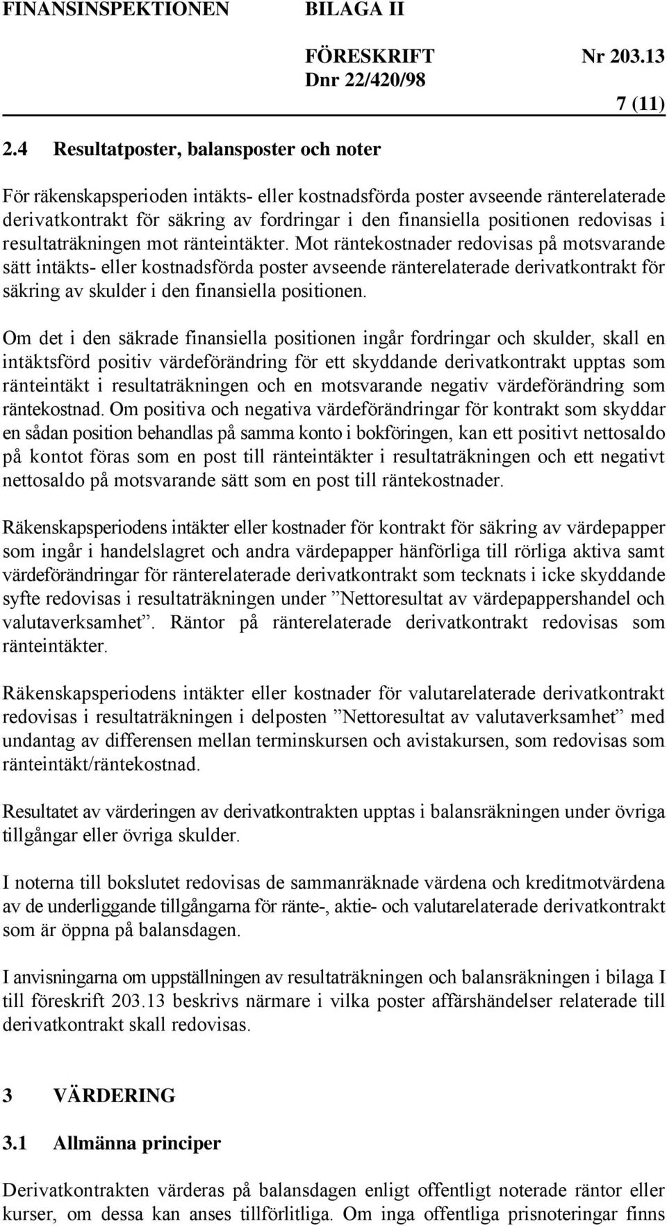 Mot räntekostnader redovisas på motsvarande sätt intäkts- eller kostnadsförda poster avseende ränterelaterade derivatkontrakt för säkring av skulder i den finansiella positionen.